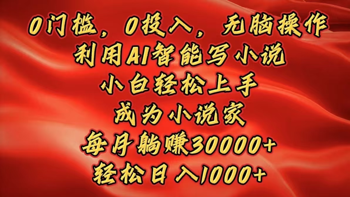 0门槛，0投入，无脑操作，利用AI智能写小说，小白轻松上手，成为小说家，每月躺赚30000+，轻松日入1000+-创途网
