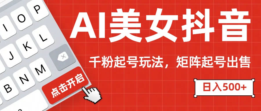 AI美女抖音千粉起号玩法，日入500+多种变现方式，可批量矩阵起号出售！-创途网