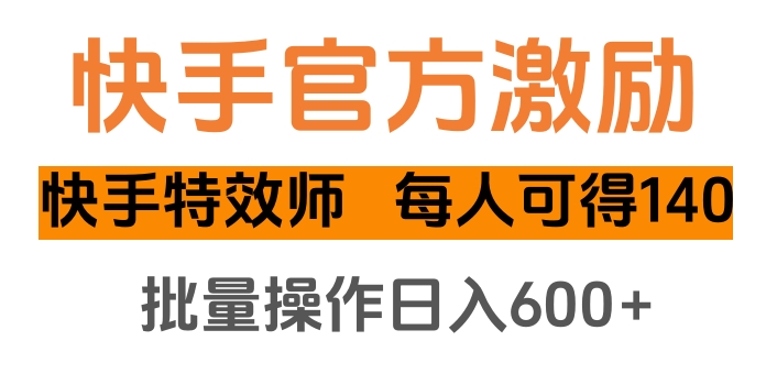 快手官方激励快手特效师，每人可得140，批量操作日入600+-创途网