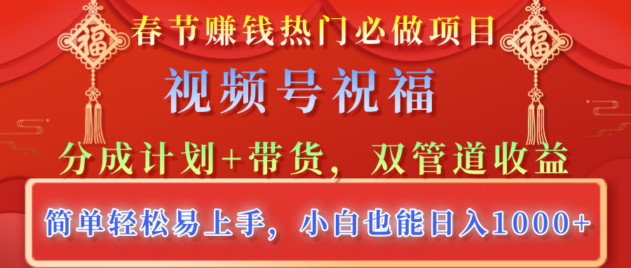 春节赚钱热门必做项目，视频号祝福，分成计划+带货，双管道收益，简单轻松易上手，小白也能日入1000+-创途网