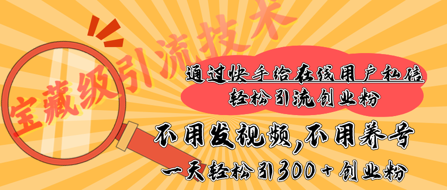 快手宝藏级引流技术，不用发视频，不用养号，纯纯搬砖操作，在线私信轻松引流创业粉，一天能引300 + 创业粉-创途网