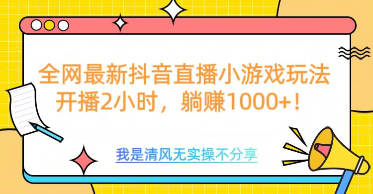 全网首发！抖音直播小游戏全新玩法来袭，仅开播 2 小时，就能轻松躺赚 1000+！-创途网