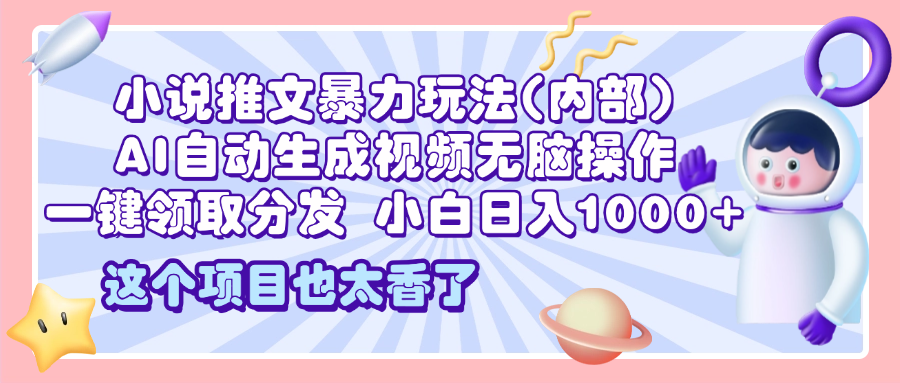 2025小说推文暴力玩法(内部)，AI自动生成视频无脑操作，一键领取分发，小白日入1000+-创途网