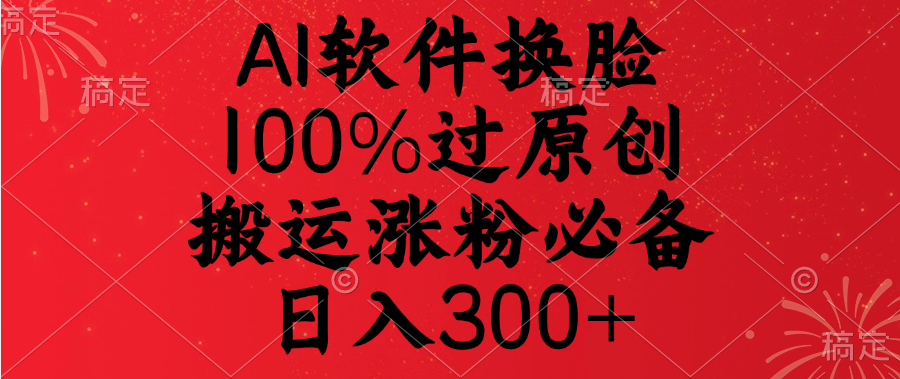 AI软件换脸，100%过原创，搬运涨粉必备，日入300+-创途网