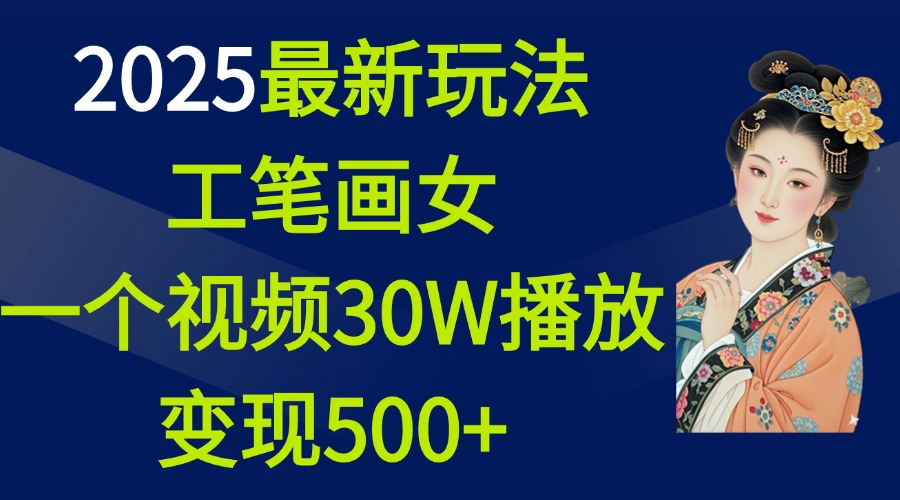 2025最新玩法，工笔画美女，一个视频30万播放变现500+-创途网