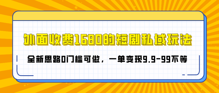 外面收费1680的短剧私域玩法，全新思路0门槛可做，一单变现9.9-99不等-创途网