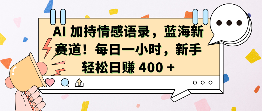 AI加持情感语录，蓝海新赛道！每日一小时，新手轻松日赚 400 +-创途网