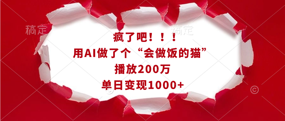 疯了吧！！！用AI做了个“会做饭的猫”，播放200万，单日变现1000+-创途网