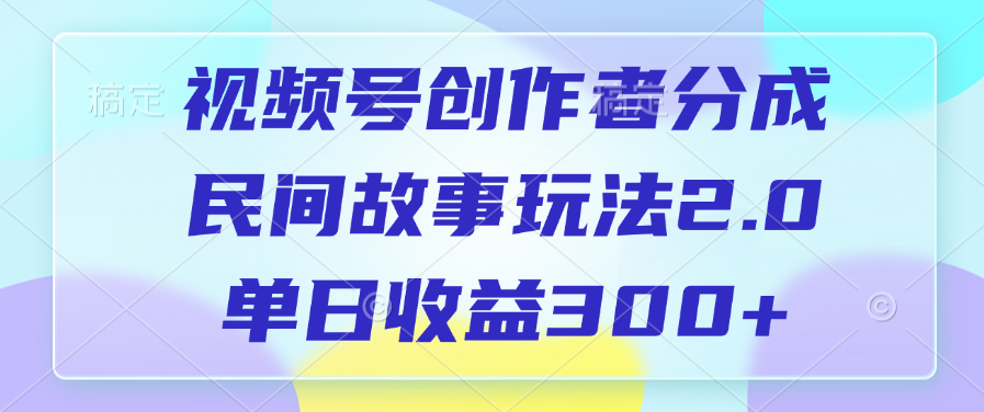 视频号创作者分成，民间故事玩法2.0，单日收益300+-创途网