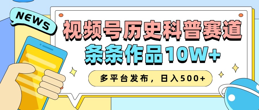 2025视频号历史科普赛道，AI一键生成，条条作品10W+，多平台发布，收益翻倍-创途网