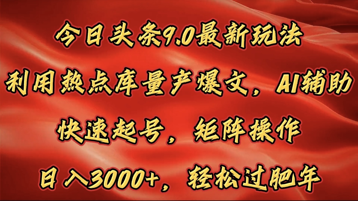 今日头条9.0最新玩法，利用热点库量产爆文，AI辅助，快速起号，矩阵操作，日入3000+，轻松过肥年-创途网