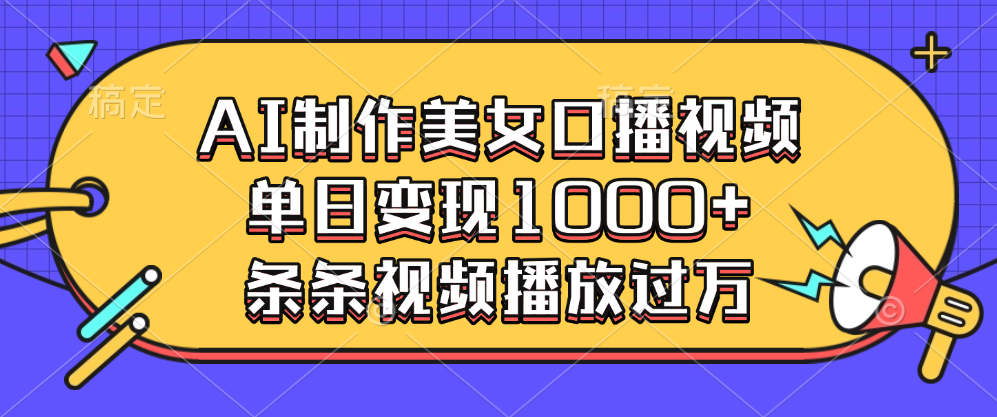 AI制作美女口播视频，单日变现1000+，条条视频播放过万-创途网