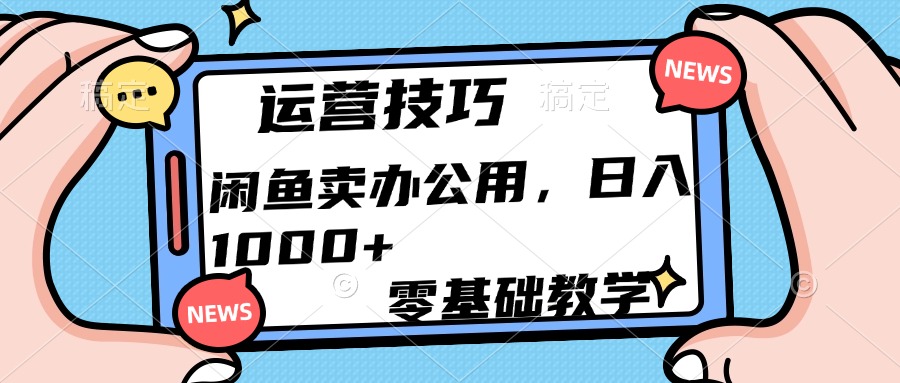 运营技巧！闲鱼卖办公用品日入1000+-创途网