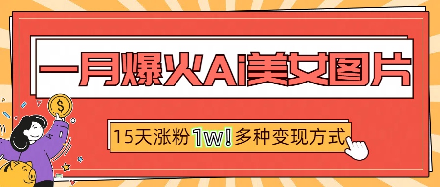 一月爆火ai美女图片，短视频热门玩法，15天涨粉1W多变现方式，深度解析!-创途网