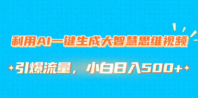 利用AI一键生成大智慧思维视频，引爆流量，小白日入500+-创途网
