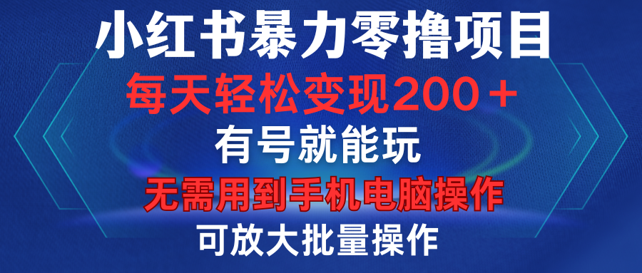小红书暴力零撸项目，有号就能玩，单号每天变现1到15元，可放大批量操作，无需手机电脑操作-创途网