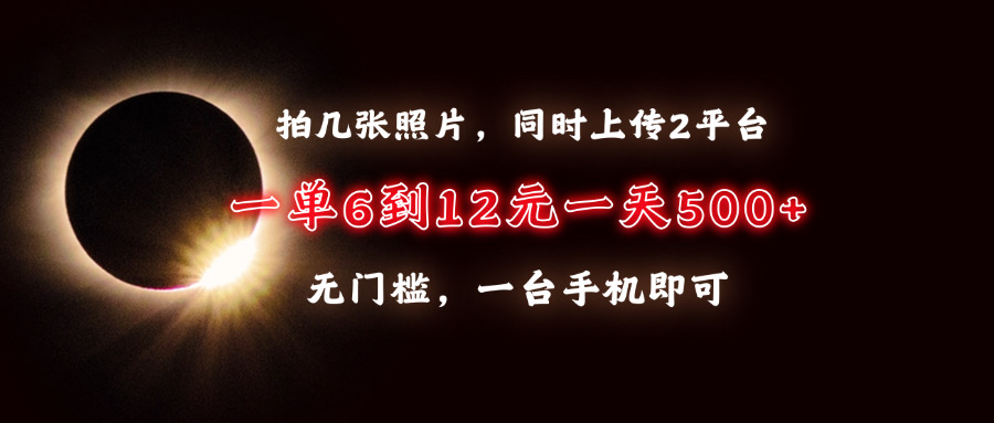 拍几张照片，同时上传2平台，一单6到12元，一天轻松500+，无门槛，一台手机即可-创途网