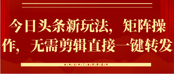 今日头条新玩法，矩阵操作，无需剪辑直接一键转发-创途网