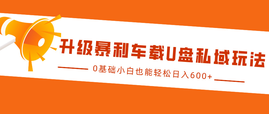升级暴利车载U盘私域玩法，0基础小白也能轻松日入600+-创途网