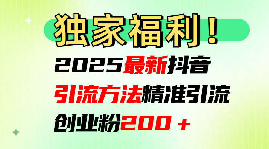 2025最新抖音引流方法每日精准引流创业粉200＋-创途网
