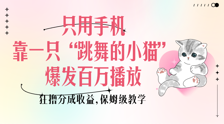 只用手机靠一只“跳舞的小猫”爆发百万播放，狂撸分成收益，保姆级教学-创途网