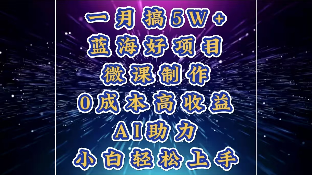 1月搞了5W+的蓝海好项目，微课制作，0成本高收益，AI助力，小白轻松上手-创途网