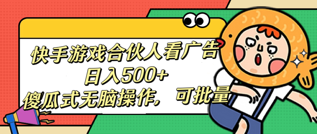 快手游戏合伙人看广告，日入500+ 傻瓜式无脑操作，可批量-创途网