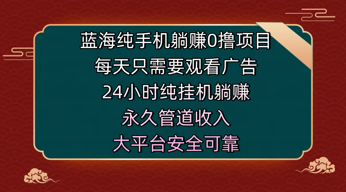 蓝海纯手机躺赚0撸项目，每天只需要观看广告，24小时纯挂机躺赚，永久管道收入，主业副业的绝佳选择，大平台安全可靠-创途网