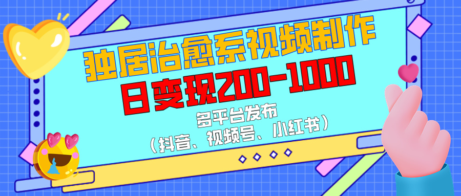 独居治愈系视频制作，多平台发布（抖音、视频号、小红书），日变现200-1000-创途网