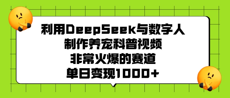 利用DeepSeek与数字人制作养宠科普视频，非常火爆的赛道，单日变现1000+-创途网