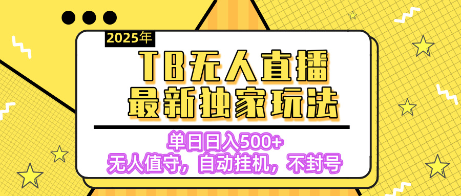 【独家】2025年TB无人直播最新玩法，单日日入500+，无人值守，自动挂机，不封号独家玩法-创途网
