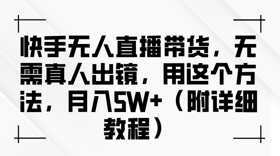 快手无人直播带货，无需真人出镜，用这个方法，月入5W+（附详细教程）-创途网