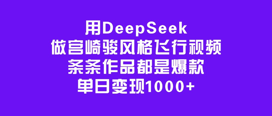 用DeepSeek做宫崎骏风格飞行视频，条条作品都是爆款，单日变现1000+-创途网