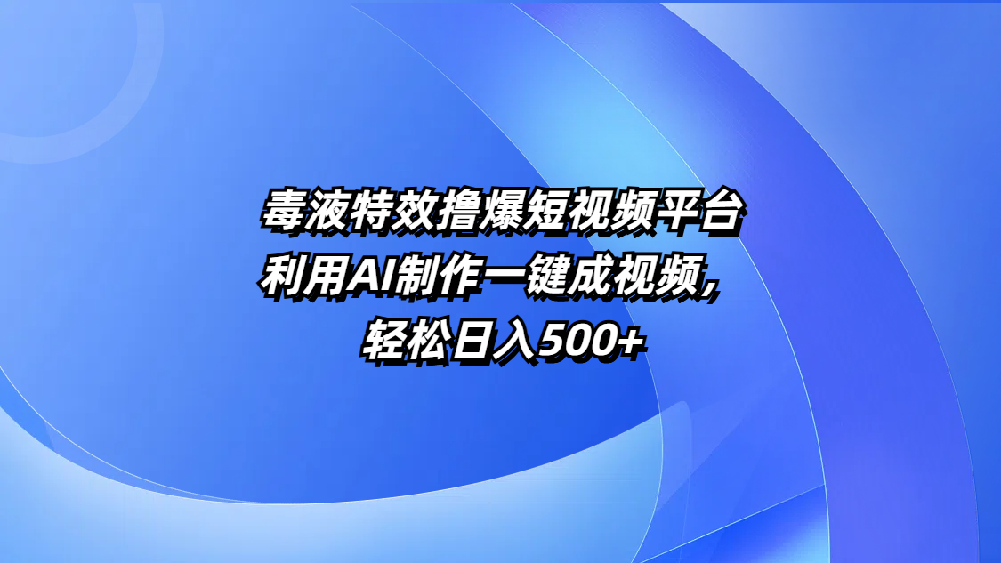毒液特效撸爆短视频平台，利用AI制作一键成视频，轻松日入500+-创途网