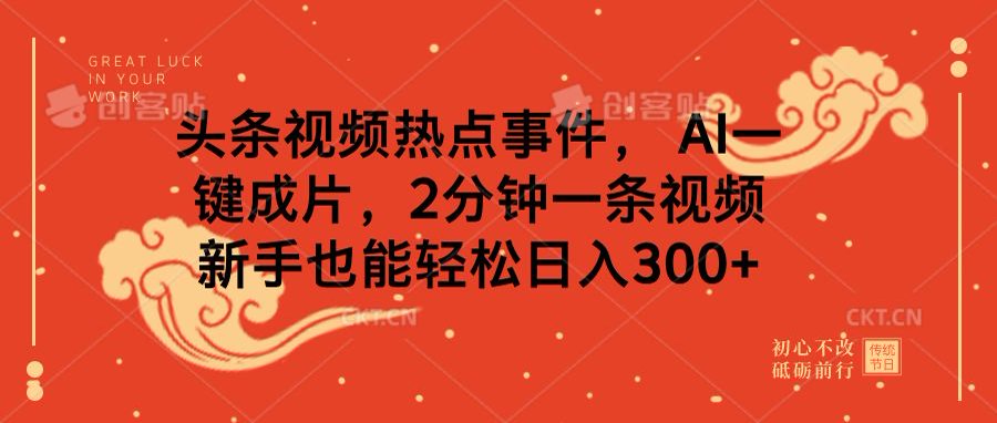 头条视频热点事件， AI一键成片，2分钟一条视频，新手也能轻松日入300+-创途网