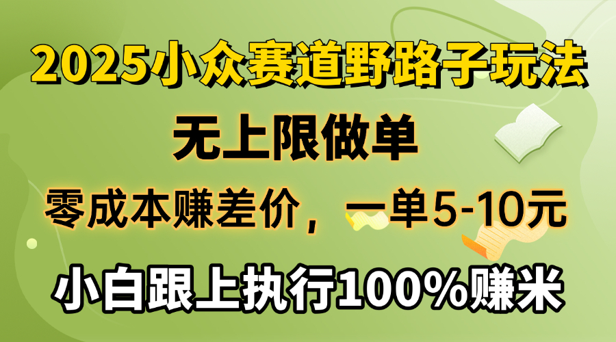 2025小众赛道，无上限做单，零成本赚差价，一单5-10元，小白跟上执行100%赚米-创途网