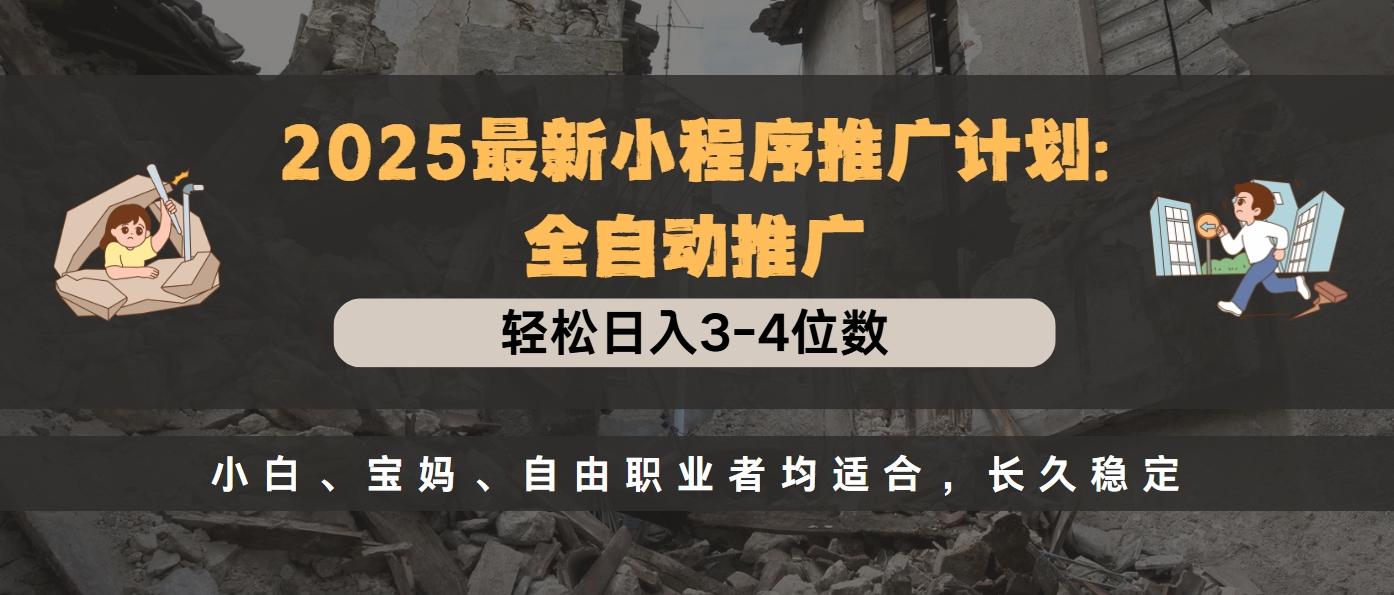 2025最新小程序推广计划全自动推广，轻松日入3-4位数，小白、宝妈、自由职业者均适合，长久稳定-创途网