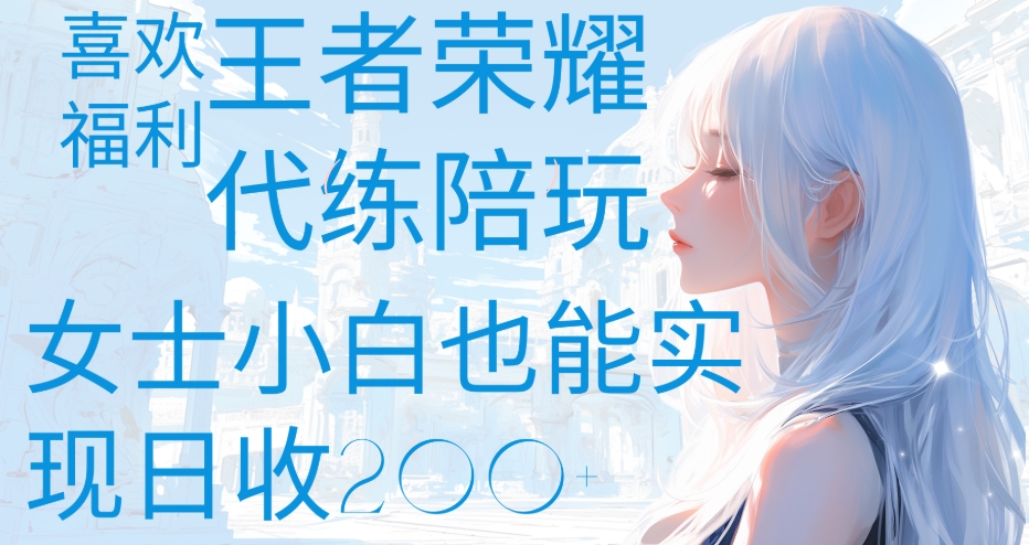 王者荣耀代打陪练喜欢王者的福利边玩还能多个收入女士小白也能轻松实现日收200+-创途网