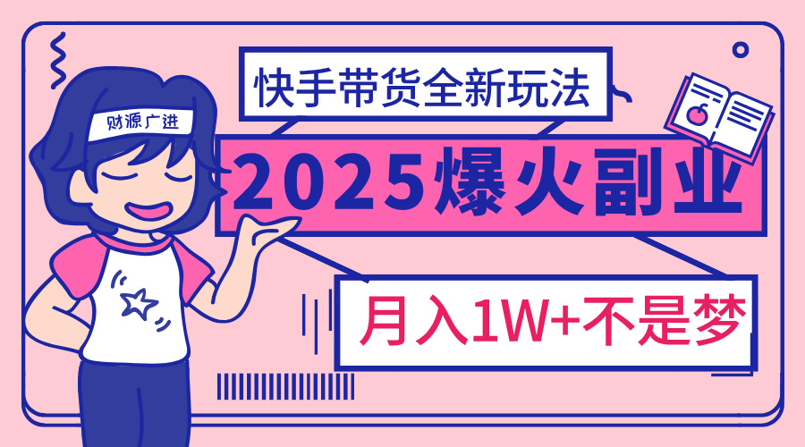 2025年爆红副业！快手带货全新玩法，月入1万加不是梦！-创途网