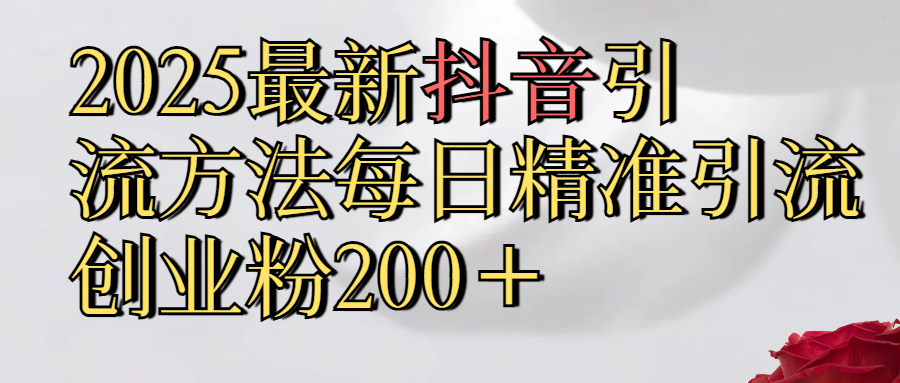2025最新,抖音引流,方法每日精准引流创业粉300＋-创途网
