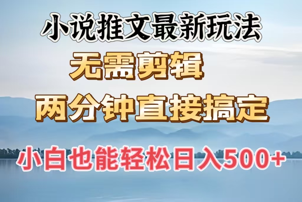 小说推文最新玩法，无需剪辑，两分钟直接搞定，小白也能轻松日入500＋-创途网