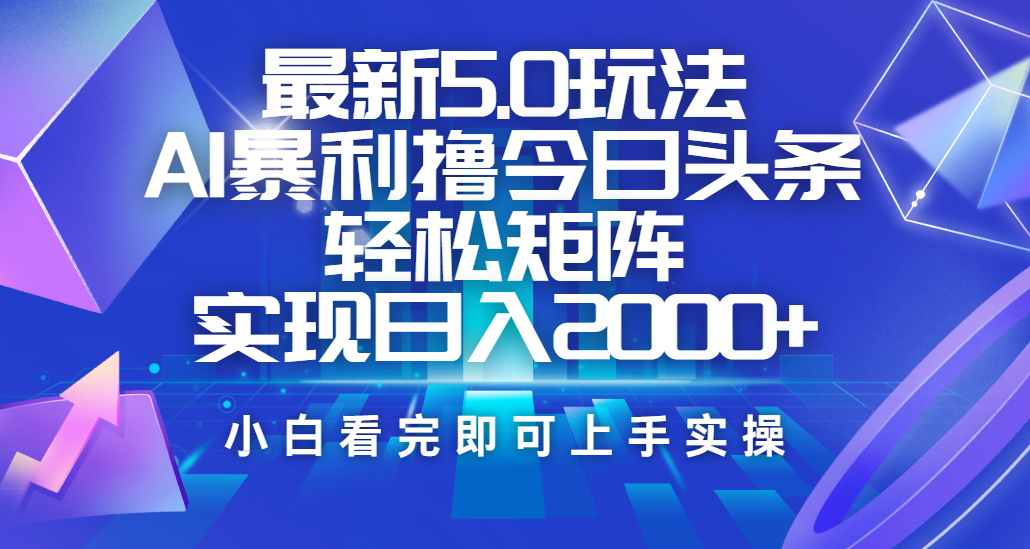 今日头条最新5.0玩法，思路简单，复制粘贴，轻松实现矩阵日入2000+-创途网