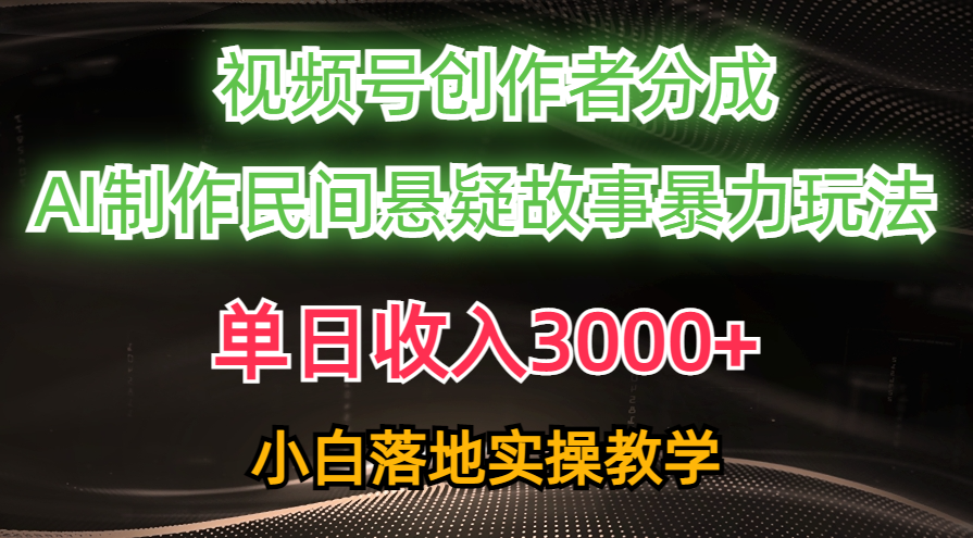单日收入3000+，视频号创作者分成，AI创作民间悬疑故事，条条爆流量，小白也能轻松上手-创途网