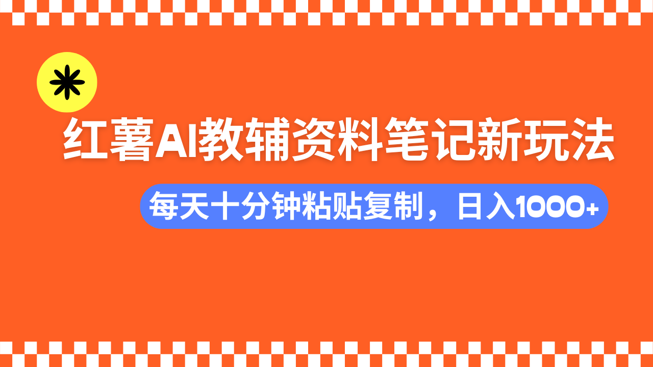 小红书AI教辅资料笔记新玩法，0门槛，可批量可复制，一天十分钟发笔记轻松日入1000+-创途网