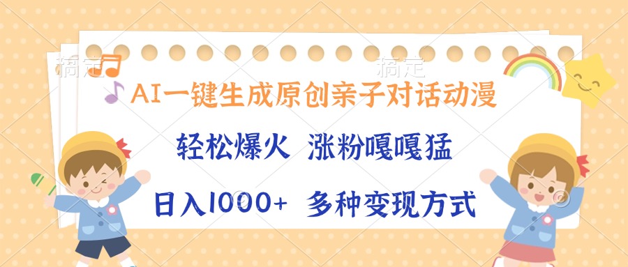 AI一键生成原创亲子对话动漫，单条视频播放破千万 ，日入1000+，多种变现方式-创途网
