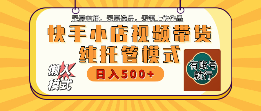 【躺赚项目】快手小店视频带货，纯托管模式，日入500+，无需剪辑，无需选品，无需上传作品，有账号即可托管-创途网