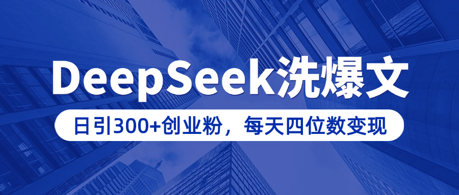 用DeepSeek洗公众号爆文，日引300+创业粉，做知识付费每天四位数变现（附详细实操教程）-创途网