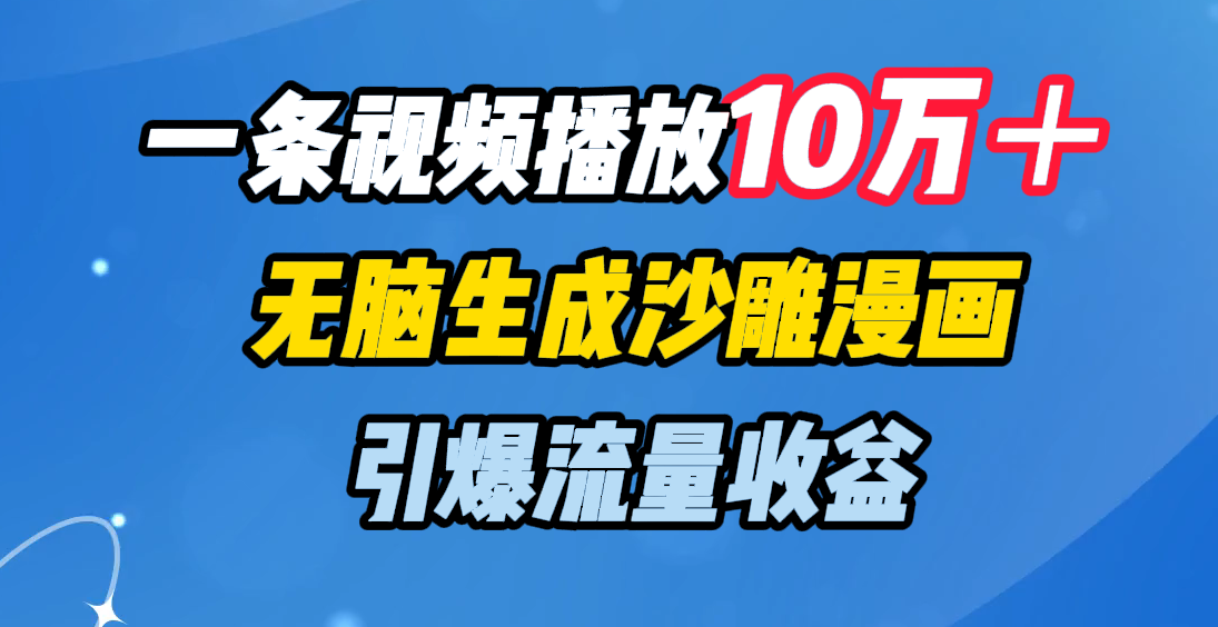 一条视频播放10万＋，无脑生成沙雕漫画，引爆流量收益-创途网
