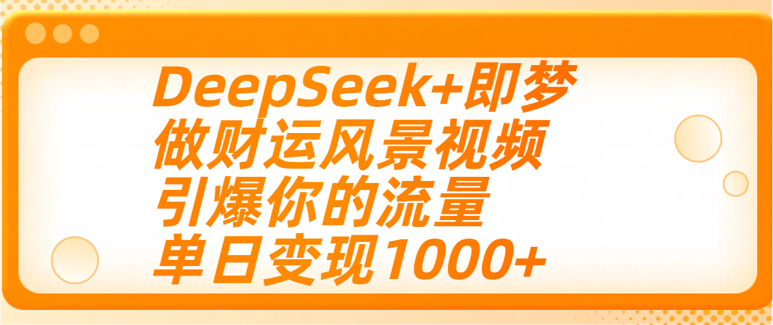 用DeepSeek+即梦制作财运风景视频，引爆你的流量，单日变现1000+-创途网