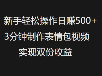 新手小白轻松操作日赚500+，3分钟制作表情包视频，实现双份收益-创途网